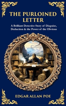 The Purloined Letter: A Brilliant Detective Story of Disguise, Deduction & the Power of the Obvious