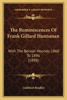 Paperback The Reminiscences Of Frank Gillard Huntsman: With The Belvoir Hounds, 1860 To 1896 (1898) Book