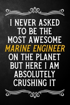 I Never Asked To Be The Most Awesome Marine Engineer On The Planet: Appreciation Gift For Marine Engineer / Blank Journal / Alternative To A Card For ... ( 6 x 9 - 120 Blank Lined Notebook )