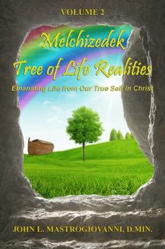 Melchizedek Tree of Life Realities: Emanating Life From Our True Self in Christ