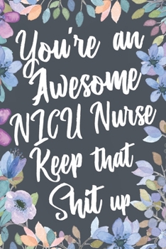 Paperback You're An Awesome NICU Nurse Keep That Shit Up: Funny Joke Appreciation & Encouragement Gift Idea for NICU Nurses. Thank You Gag Notebook Journal & Sk Book