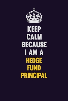 Keep Calm Because I Am A Hedge fund principal: Motivational and inspirational career blank lined gift notebook with matte finish