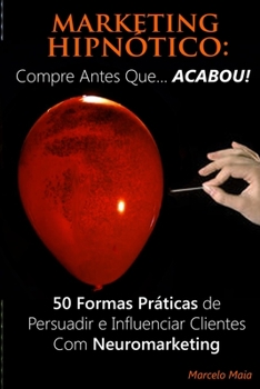 Paperback Marketing Hipn?tico: COMPRE ANTES QUE... ACABOU!: 50 Formas Pr?ticas de Persuadir e Influenciar Clientes Com Neuromarketing [Portuguese] Book