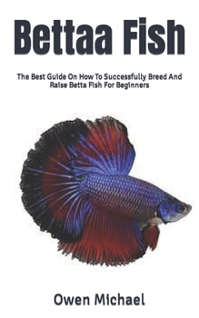 Paperback Bettaa Fish: The Best Guide On How To Successfully Breed And Raise Betta Fish For Beginners Book