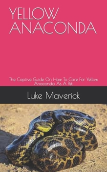 Paperback Yellow Anaconda: The Captive Guide On How To Care For Yellow Anaconda As A Pet. Book