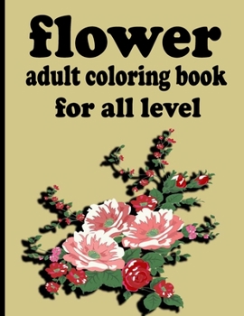 flower adult coloring book for all level: Coloring Book with 100 Detailed Flower Designs for Relaxation and Stress Relief (Intricate Coloring Books fo