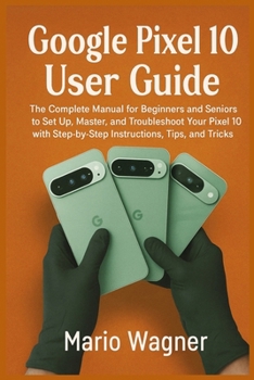 Paperback Google Pixel 10 User Guide: The Complete Manual for Beginners and Seniors to Set Up, Master, and Troubleshoot Your Pixel 10 with Step-by-Step Instruct Book