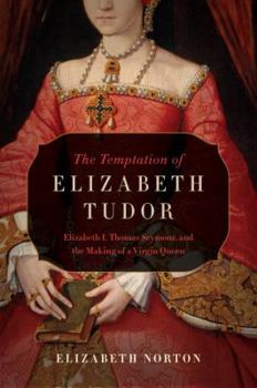 Hardcover The Temptation of Elizabeth Tudor: Elizabeth I, Thomas Seymour, and the Making of a Virgin Queen Book