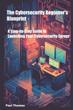 Paperback The Cybersecurity Beginner's Blueprint: A Step-by-Step Guide to Launching Your Cybersecurity Career Book