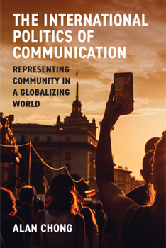 Paperback The International Politics of Communication: Representing Community in a Globalizing World Book