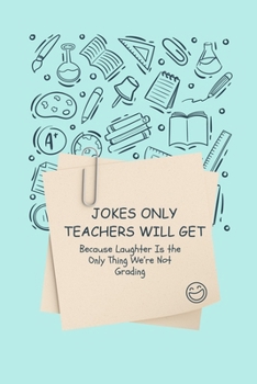 Paperback Jokes Only Teachers Will Get: Because Laughter Is the Only Thing We're Not Grading Book