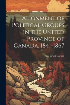 Paperback Alignment of Political Groups in the United Province of Canada, 1841-1867 Book
