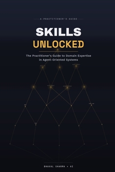 Paperback Skills Unlocked: The Practitioner's Guide to Domain Expertise in Agent-Oriented Systems Book