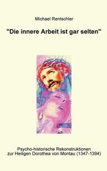 Paperback Die innere Arbeit ist gar selten: Psycho-historische Rekonstruktionen zur Heiligen Dorothea von Montau (1347-1394) [German] Book