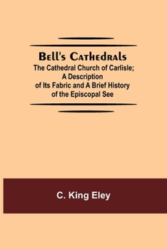 Paperback Bell'S Cathedrals; The Cathedral Church Of Carlisle; A Description Of Its Fabric And A Brief History Of The Episcopal See Book