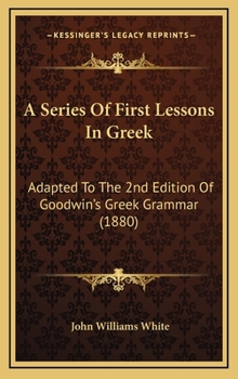 Hardcover A Series of First Lessons in Greek: Adapted to the 2nd Edition of Goodwin's Greek Grammar (1880) Book