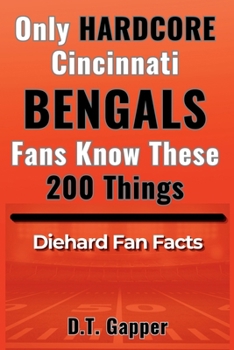 Only HARDCORE Cincinnati Bengals Fans Know These 200 Things: Deep-Cut Trivia, Hidden Stories, and Surprising Facts from Every Era of Bengals History (200 Facts for HARDCORE Fans)