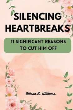 Paperback Silencing Heartbreaks: 11 Significant Reasons to Cut Him Off Book
