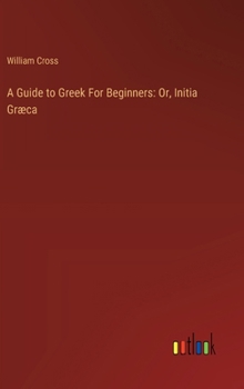 Hardcover A Guide to Greek For Beginners: Or, Initia Græca Book