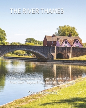 THE RIVER THAMES: A Photographic Journey from the banks of the River, from Tadpole Bridge to Wallingford Bridge