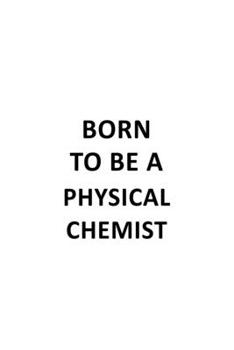 Born To Be A Physical Chemist: Best Physical Chemist Notebook, Physical Chemistry Scientist Journal Gift, Diary, Doodle Gift or Notebook | 6 x 9 Compact Size, 109 Blank Lined Pages
