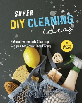 Paperback Super DIY Cleaning Ideas: Natural Homemade Cleaning Recipes for Toxic-Free Living Book