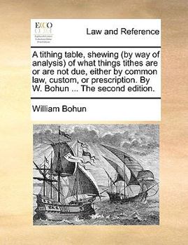 Paperback A Tithing Table, Shewing (by Way of Analysis of What Things Tithes Are or Are Not Due, Either by Common Law, Custom, or Prescription. by W. Bohun ... Book