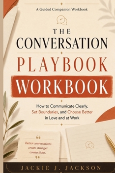 The Conversation Playbook Workbook: How to Communicate Clearly, Set Boundaries, and Choose Better in Love and at Work