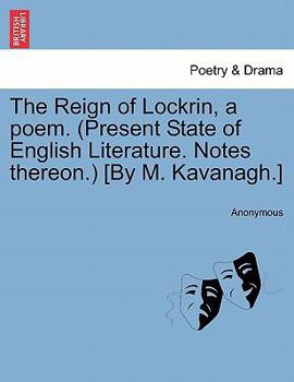 Paperback The Reign of Lockrin, a Poem. (Present State of English Literature. Notes Thereon.) [By M. Kavanagh.] Book