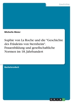 Sophie von La Roche und die "Geschichte des Fräuleins von Sternheim". Frauenbildung und gesellschaftliche Normen im 18. Jahrhundert