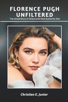 Paperback Florence Pugh: UNFILTERED: The Untold Story of Hollywood's Most Authentic Star - A Journey Through Her Rise, Struggles, and Legacy Book