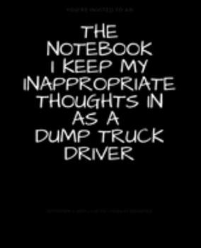 Paperback The Notebook I Keep My Inappropriate Thoughts In As A Dump Truck Driver: BLANK - JOURNAL - NOTEBOOK - COLLEGE RULE LINED - 7.5" X 9.25" -150 pages: Fu Book