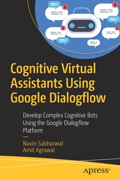 Paperback Cognitive Virtual Assistants Using Google Dialogflow: Develop Complex Cognitive Bots Using the Google Dialogflow Platform Book