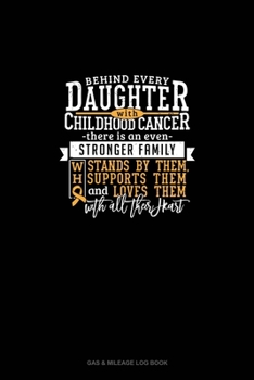 Behind Every Daughter With Childhood Cancer, There Is An Even Stronger Family Who Stands By Her, Supports Her And Loves Her With All Their Heart: Gas & Mileage Log Book