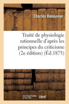 Paperback Traité de Physiologie Rationnelle d'Après Les Principes Du Criticisme: Essais de Critique Générale: , 2e Essai (2e Édition) [French] Book