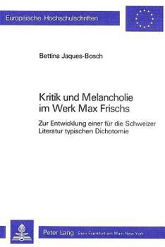 Kritik Und Melancholie Im Werk Max Frischs: Zur Entwicklung Einer Fuer Die Schweizer Literatur Typischen Dichotomie