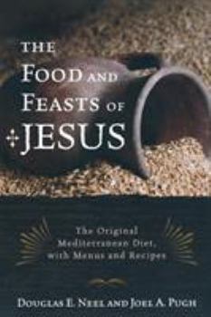 Paperback The Food and Feasts of Jesus: The Original Mediterranean Diet with Menus and Recipes Book