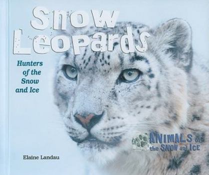 Snow Leopards: Hunters of the Snow and Ice - Book  of the Animals of the Snow and Ice