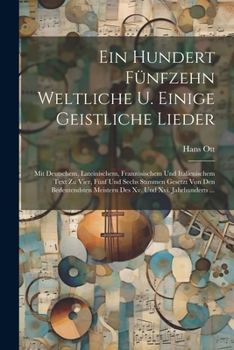 Paperback Ein Hundert Fünfzehn Weltliche U. Einige Geistliche Lieder: Mit Deutschem, Lateinischem, Französischem Und Italienischem Text Zu Vier, Fünf Und Sechs [German] Book