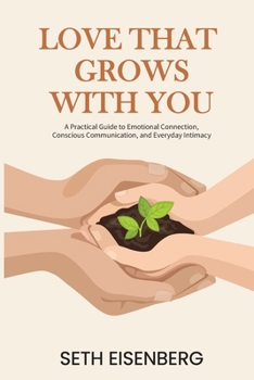 Paperback Love That Grows With You: A Practical Guide to Emotional Connection, Conscious Communication, and Everyday Intimacy Book