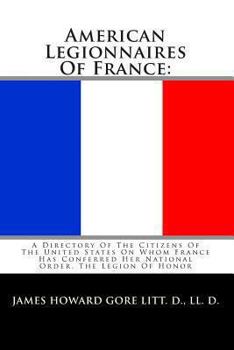 American Legionnaires Of France: A Directory Of The Citizens Of The United States On Whom France Has Conferred Her National Order, The Legion Of Honor