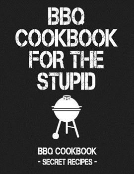 Paperback BBQ Cookbook for the Stupid: BBQ Cookbook - Secret Recipes for Men Book