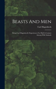 Hardcover Beasts And Men: Being Carl Hagenbeck's Experiences For Half A Century Among Wild Animals Book