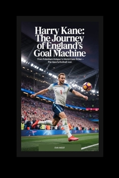 Harry Kane: The Journey of England’s Goal Machine: From Tottenham Hotspur to World-Class Striker – The Rise of a Football Icon
