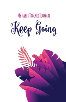 Keep Going - My Habit Tracker Journal : The Daily Planner for More Happiness / Tracker for Your Habits That Will Help You to Progress with a Healthy Lifestyle / Productivity and Goal Planner