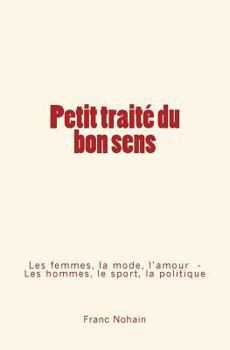 Paperback Petit traité du bon sens: Les femmes, la mode et l'amour - Les hommes, le sport et la politique [French] Book