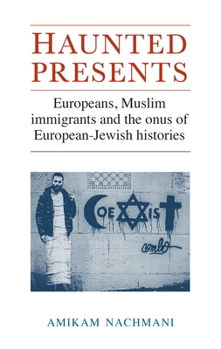 Hardcover Haunted Presents: Europeans, Muslim Immigrants and the Onus of European-Jewish Histories Book