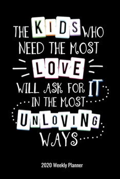 The Kids Who Need the Most Love Will Ask For It In The Most Unloving Ways 2020 Weekly Planner: Guidance Counselor Gift | 2020 Pocket Calendar