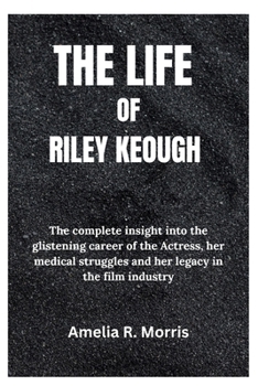 THE LIFE OF RILEY KEOUGH: The complete insight into the glistening career of the Actress, her medical struggles and her legacy in the film industry