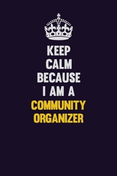 Keep Calm Because I Am A Community Organizer: Motivational and inspirational career blank lined gift notebook with matte finish